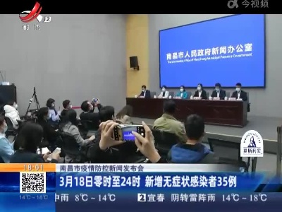 南昌市疫情防控新闻发布会：3月18日零时至24时 新增无症状感染者35例