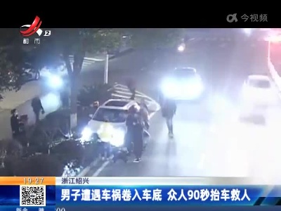 浙江绍兴：男子遭遇车祸卷入车底 众人90秒抬车救人