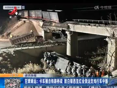 甘肃靖远：卡车撞击铁路桥梁 致白银西至红会货运支线行车中断