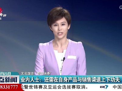 【又见国货“野性消费”】业内人士：还需在自身产品与销售渠道上下功夫