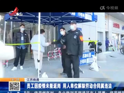 江苏南通：员工因疫情未能返岗 用人单位解除劳动合同属违法