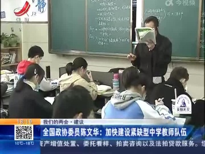 【我们的两会·建议】全国政协委员陈文华：加快建设紧缺型中学教师队伍