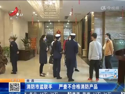 南昌：消防市监联手 严查不合格消防产品