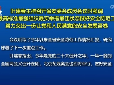 叶建春主持召开省安委会成员会议时强调 以最高标准最强组织最实举措最佳状态做好安全防范工作 努力交出一份让党和人民满意的安全发展答卷