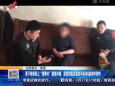 【法案直击】南昌：男子相信网上“董事长”遭遇诈骗 民警劝阻发现其手机有6款涉诈软件
