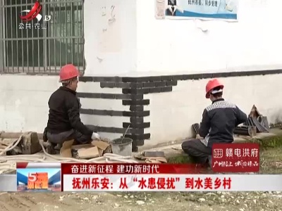【奋进新征程 建功新时代】抚州乐安：从“水患侵扰”到水美乡村