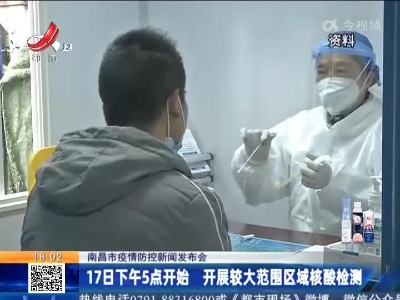 【南昌市疫情防控新闻发布会】17日下午5点开始 开展较大范围区域核酸检测