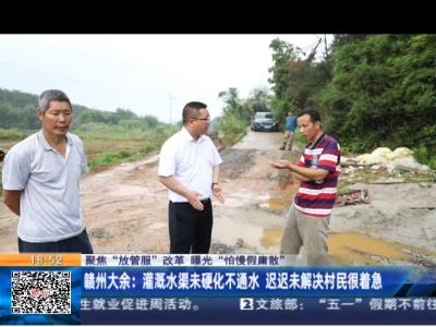 【聚焦“放管服”改革 曝光“怕慢假庸散”】赣州大余：灌溉水渠未硬化不通水 迟迟未解决村民很着急