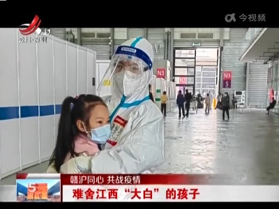 【赣沪同心 共战疫情】难舍江西“大白”的孩子