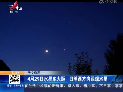 【天文奇观】4月29日水星东大距 日落西方肉眼观水星