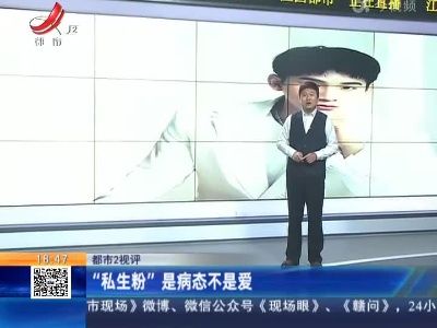 【都市2视评】“私生粉”是病态不是爱