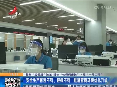 【聚焦“放管服”改革 曝光“怕慢假庸散”·双“一号工程”】安全生产首违不罚、轻微不罚 推进营商环境优化升级