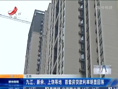 江西：九江、新余、上饶等地 首套房贷款利率明显回落