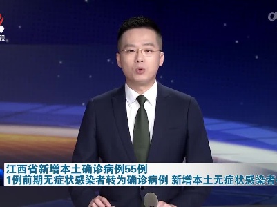 江西省新增本土确诊病例55例 1例前期无症状感染者转为确诊病例  新增本土无症状感染者41例