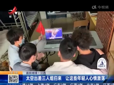 【返回地球】江西：太空出差三人组归来 让这些年轻人心情激荡