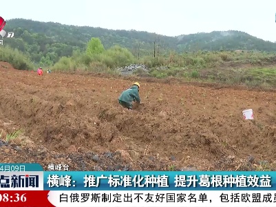横峰：推广标准化种植 提升葛根种植效益
