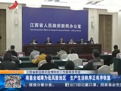 江西省新冠肺炎疫情防控工作新闻发布会：南昌全域降为低风险地区 生产生活秩序正有序恢复
