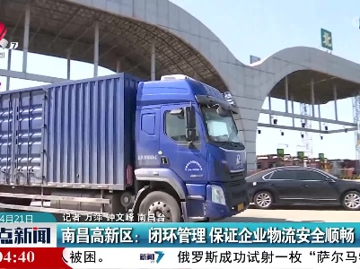 南昌高新区：闭环管理 保证企业物流安全顺畅