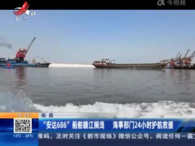 南昌：“安达686”船舶赣江搁浅 海事部门24小时护航救援