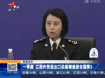 南昌海关：一季度 江西外贸进出口总值增速居全国第5
