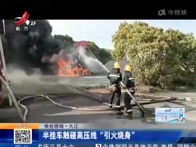 【救在现场】九江：半挂车触碰高压线“引火烧身”