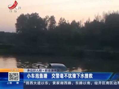 【身边好人榜】新余渝水区：小车泡鱼塘 交警毫不犹豫下水搜救