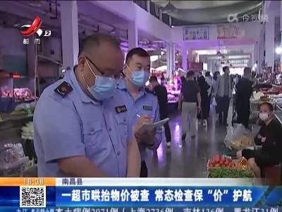 南昌县：一超市哄抬物价被查 常态检查保“价”护航