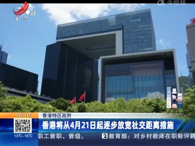 香港特区政府：香港将从4月21日起逐步放宽社交距离措施