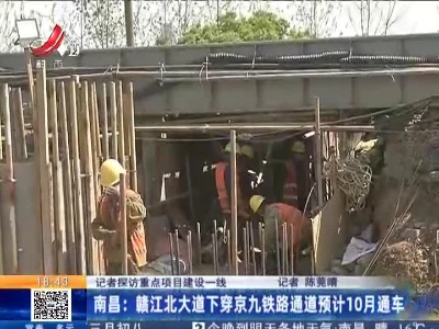 【记者探访重点项目建设一线】南昌：赣江北大道下穿京九铁路通道预计10月通车