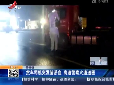 景德镇：货车司机突发脑淤血 高速警察火速送医