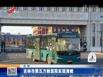 吉林：吉林市第五方舱医院实现清舱