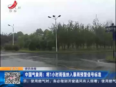 中国气象局：将1小时雨强纳入暴雨预警信号标准