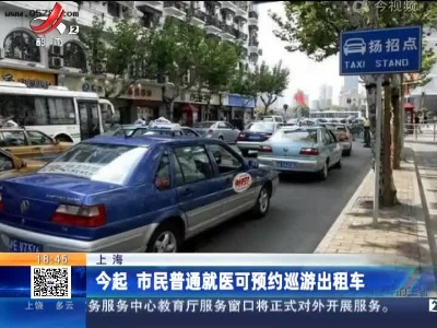 上海：今起 市民普通就医可预约巡游出租车