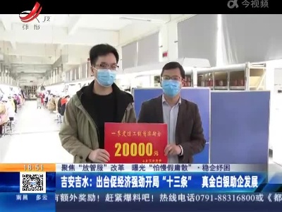 【聚焦“放管服”改革 曝光“怕慢假庸散”·稳企纾困】吉安吉水：出台促经济强劲开局“十三条” 真金白银助企发展