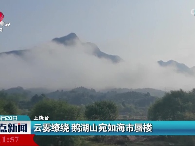 云雾缭绕 鹅湖山宛如海市蜃楼