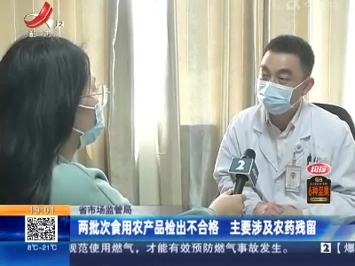 江西省市场监管局：两批次食用农产品检出不合格 主要涉及农药残留