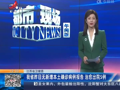 江西省卫健委：我省昨日无新增本土确诊病例报告 治愈出院5例
