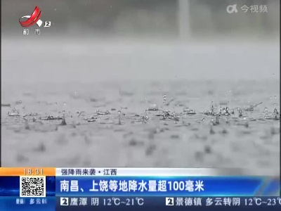 【强降雨来袭】江西：南昌、上饶等地降水量超100毫米