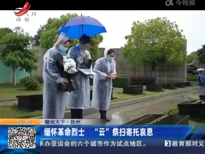 【赣闻天下】抚州：缅怀革命烈士 “云”祭扫寄托哀思