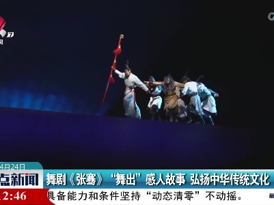 舞剧《张骞》“舞出”感人故事 弘扬中华传统文化