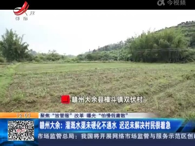 【聚焦“放管服”改革 曝光“怕慢假庸散”】赣州大余：灌溉水渠未硬化不通水 迟迟未解决村民很着急