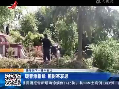 【赣闻天下】赣州安远：暖春添新绿 植树寄哀思