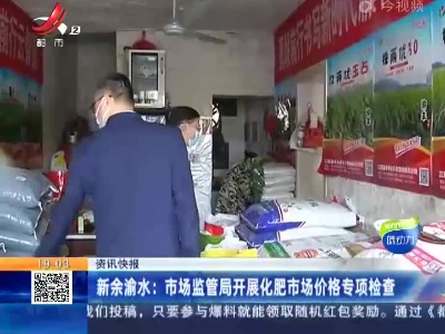新余渝水：市场监管局开展化肥市场价格专项检查