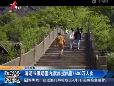 清明节假期国内旅游出游超7500万人次