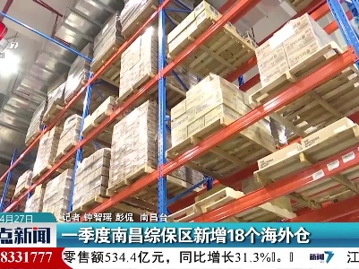 一季度南昌综保区新增18个海外仓