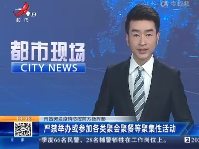 南昌突发疫情防控前方指挥部：严禁举办或参加各类聚会聚餐等聚集性活动