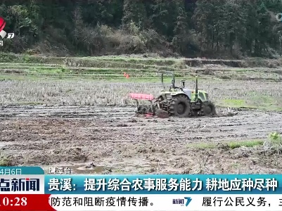 贵溪：提升综合农事服务能力 耕地应种尽种