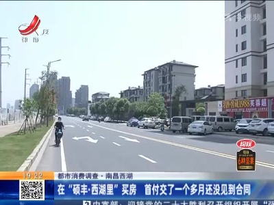 【都市消费调查】南昌西湖：在“硕丰·西湖里”买房 首付交了一个多月还没见到合同