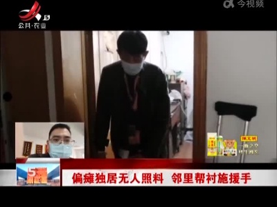 偏瘫独居无人照料 邻里帮衬施援手