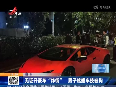 赣州：无证开豪车“炸街” 男子炫耀车技被拘